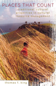 Title: Places That Count: Traditional Cultural Properties in Cultural Resource Management, Author: Thomas F. King Owner