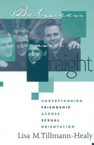 Title: Between Gay and Straight: Understanding Friendship Across Sexual Orientation / Edition 1, Author: Lisa M. Tillmann-Healy