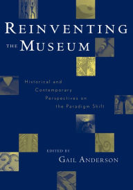 Title: Reinventing the Museum: Historical and Contemporary Perspectives on the Paradigm Shift / Edition 1, Author: Gail Anderson