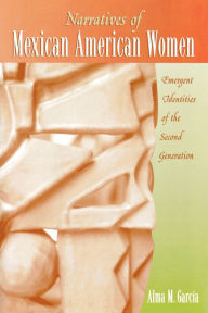 Title: Narratives of Mexican American Women: Emergent Identities of the Second Generation / Edition 1, Author: Alma M. García