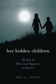 Title: Her Hidden Children: The Rise of Wicca and Paganism in America / Edition 1, Author: Chas S. Clifton