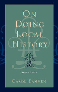 Title: On Doing Local History: Reflections of What Local Historians / Edition 2, Author: Carol Kammen