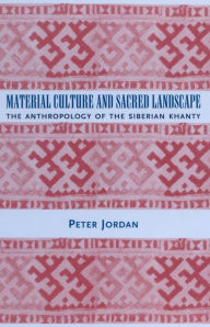 Title: Material Culture and Sacred Landscape: The Anthropology of the Siberian Khanty, Author: Peter Jordan