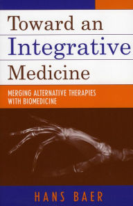 Title: Toward an Integrative Medicine: Merging Alternative Therapies with Biomedicine / Edition 1, Author: Hans A. Baer