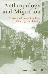 Title: Anthropology and Migration: Essays on Transnationalism, Ethnicity, and Identity / Edition 224, Author: Caroline B. Brettell Southern Methodist University