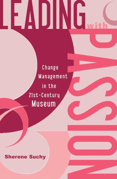 Leading with Passion: Change Management in the 21st-Century Museum / Edition 1