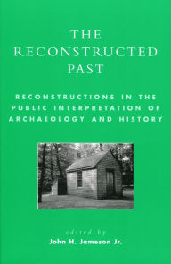 Title: The Reconstructed Past: Reconstructions in the Public Interpretation of Archaeology and History / Edition 304, Author: John H. Jameson