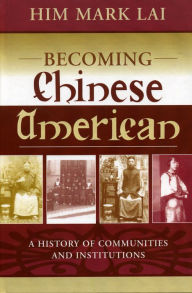 Title: Becoming Chinese American: A History of Communities and Institutions, Author: Him Mark Lai