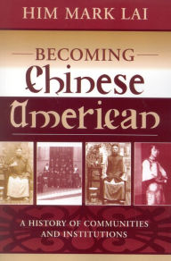 Title: Becoming Chinese American: A History of Communities and Institutions, Author: Him Mark Lai