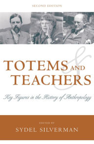 Title: Totems and Teachers: Key Figures in the History of Anthropology / Edition 2, Author: Sydel Silverman