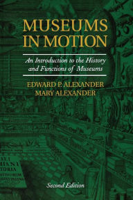 Title: Museums in Motion: An Introduction to the History and Functions of Museums / Edition 2, Author: Edward P. Alexander