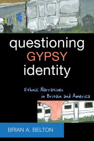 Title: Questioning Gypsy Identity: Ethnic Narratives in Britain and America, Author: Brian A. Belton