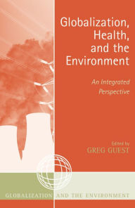 Title: Globalization, Health, and the Environment: An Integrated Perspective / Edition 1, Author: Greg Guest