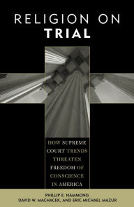 Title: Religion on Trial: How Supreme Court Trends Threaten Freedom of Conscience in America / Edition 1, Author: Phillip E Hammond