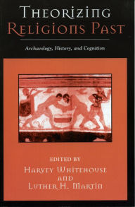 Title: Theorizing Religions Past: Archaeology, History, and Cognition, Author: Harvey Whitehouse