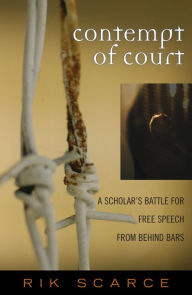 Title: Contempt of Court: A Scholar's Battle for Free Speech from Behind Bars / Edition 1, Author: Rik Scarce