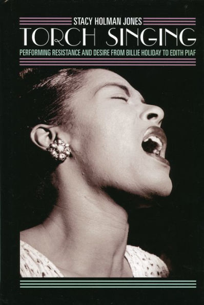 Torch Singing: Performing Resistance and Desire from Billie Holiday to Edith Piaf