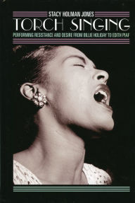 Title: Torch Singing: Performing Resistance and Desire from Billie Holiday to Edith Piaf, Author: Stacy Holman Jones