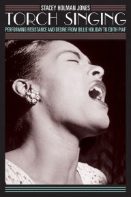 Title: Torch Singing: Performing Resistance and Desire from Billie Holiday to Edith Piaf, Author: Stacy Holman Jones