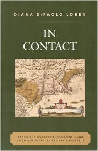 Title: In Contact: Bodies and Spaces in the Sixteenth- and Seventeenth-Century Eastern Woodlands, Author: Diana DiPaolo Loren