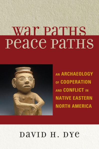 War Paths, Peace Paths: An Archaeology of Cooperation and Conflict in Native Eastern North America