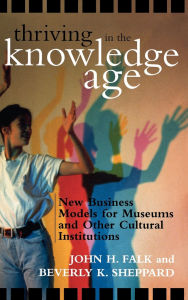 Title: Thriving in the Knowledge Age: New Business Models for Museums and Other Cultural Institutions, Author: John H. Falk