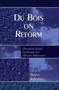 Title: Du Bois on Reform: Periodical-based Leadership for African Americans, Author: Brian Johnson