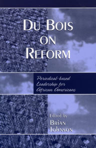 Title: Du Bois on Reform: Periodical-based Leadership for African Americans, Author: Brian Johnson