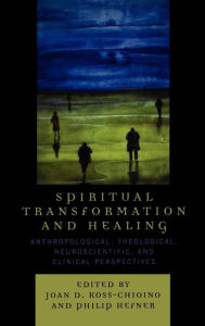 Title: Spiritual Transformation and Healing: Anthropological, Theological, Neuroscientific, and Clinical Perspectives, Author: Joan D. Koss-Chioino