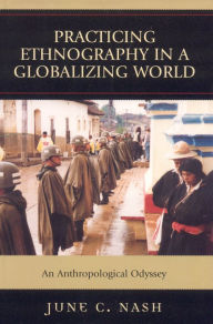 Title: Practicing Ethnography in a Globalizing World: An Anthropological Odyssey, Author: June  C. Nash CUNY