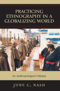 Title: Practicing Ethnography in a Globalizing World: An Anthropological Odyssey / Edition 1, Author: June  C. Nash CUNY