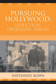 Title: Pursuing Hollywood: Seduction, Obsession, Dread, Author: Nathaniel Kohn