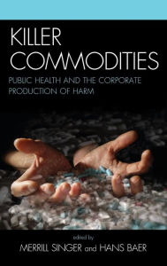 Title: Killer Commodities: Public Health and the Corporate Production of Harm, Author: Hans Baer