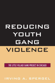 Title: Reducing Youth Gang Violence: The Little Village Gang Project in Chicago, Author: Irving A Spergel