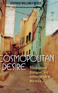 Title: Cosmopolitan Desire: Transcultural Dialogues and Antiterrorism in Morocco, Author: Stephen William Foster