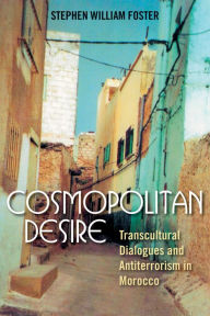 Title: Cosmopolitan Desire: Transcultural Dialogues and Antiterrorism in Morocco, Author: Stephen William Foster