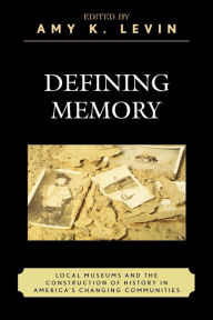 Title: Defining Memory: Local Museums and the Construction of History in America's Changing Communities / Edition 1, Author: Amy K. Levin