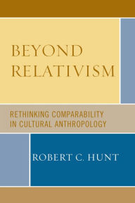 Title: Beyond Relativism: Comparability in Cultural Anthropology, Author: Robert C. Hunt