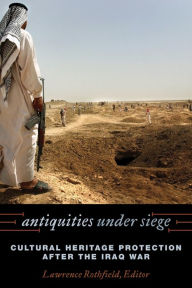Title: Antiquities under Siege: Cultural Heritage Protection after the Iraq War / Edition 1, Author: Lawrence Rothfield