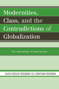 Title: Modernities, Class, and the Contradictions of Globalization: The Anthropology of Global Systems, Author: Kajsa Ekholm Friedman