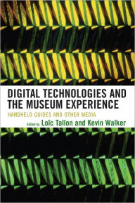 Title: Digital Technologies and the Museum Experience: Handheld Guides and Other Media, Author: Loïc Tallon