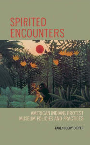 Title: Spirited Encounters: American Indians Protest Museum Policies and Practices, Author: Karen Coody Cooper