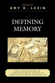 Title: Defining Memory: Local Museums and the Construction of History in America's Changing Communities, Author: Amy K. Levin