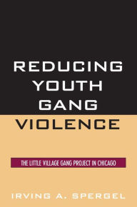 Title: Reducing Youth Gang Violence: The Little Village Gang Project in Chicago, Author: Irving A. Spergel