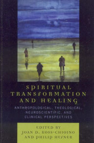 Title: Spiritual Transformation and Healing: Anthropological, Theological, Neuroscientific, and Clinical Perspectives, Author: Joan D. Koss-Chioino