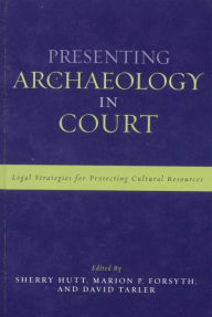 Title: Presenting Archaeology in Court: A Guide to Legal Protection of Sites, Author: Marion P. Forsyth