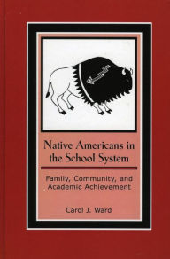 Title: Native Americans in the School System: Family, Community, and Academic Achievement, Author: Carol J. Ward