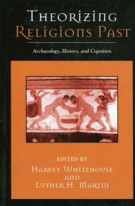 Title: Theorizing Religions Past: Archaeology, History, and Cognition, Author: Harvey Whitehouse