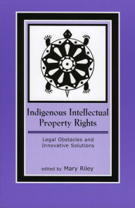 Title: Indigenous Intellectual Property Rights: Legal Obstacles and Innovative Solutions, Author: Mary Riley