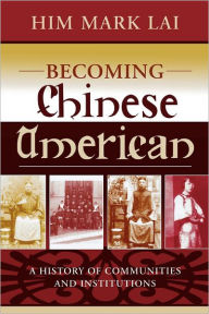 Title: Becoming Chinese American: A History of Communities and Institutions, Author: Him Mark Lai